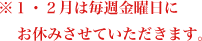 1・2月は毎週金曜日にお休みさせていただきます。